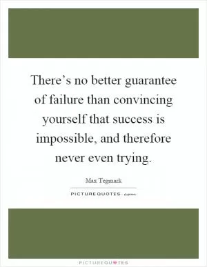 There’s no better guarantee of failure than convincing yourself that success is impossible, and therefore never even trying Picture Quote #1