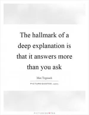 The hallmark of a deep explanation is that it answers more than you ask Picture Quote #1