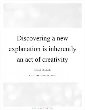 Discovering a new explanation is inherently an act of creativity Picture Quote #1