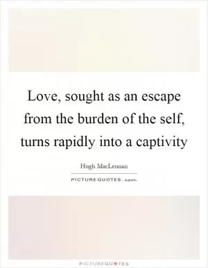 Love, sought as an escape from the burden of the self, turns rapidly into a captivity Picture Quote #1