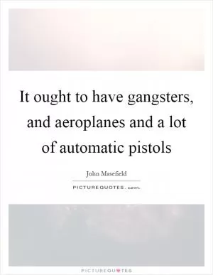 It ought to have gangsters, and aeroplanes and a lot of automatic pistols Picture Quote #1