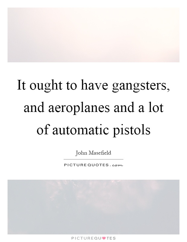 It ought to have gangsters, and aeroplanes and a lot of automatic pistols Picture Quote #1
