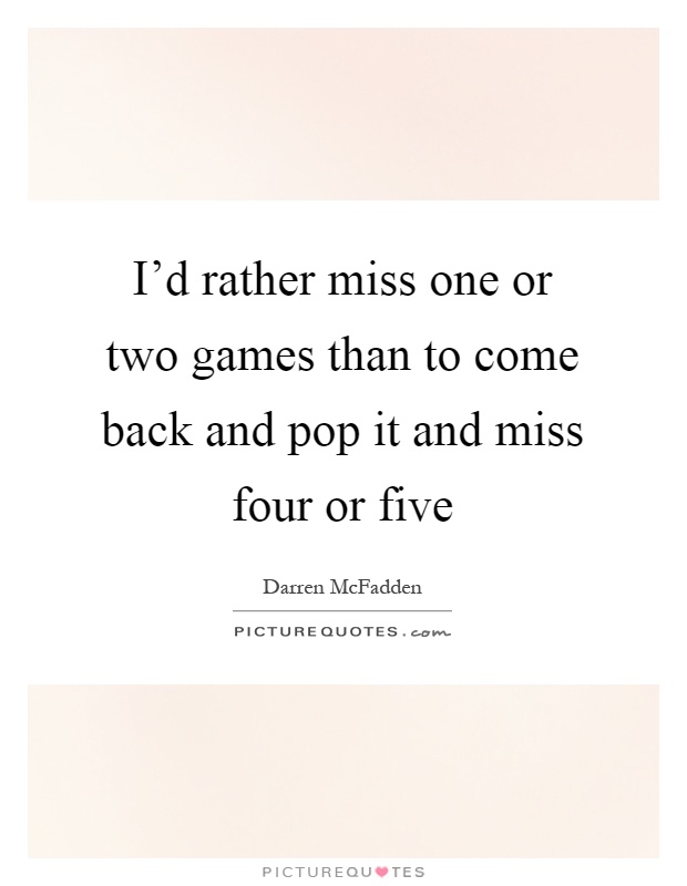 I'd rather miss one or two games than to come back and pop it and miss four or five Picture Quote #1
