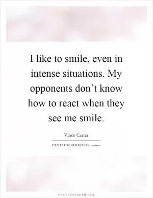 I like to smile, even in intense situations. My opponents don’t know how to react when they see me smile Picture Quote #1