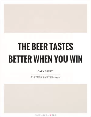 The beer tastes better when you win Picture Quote #1