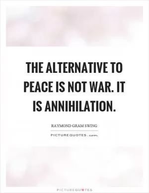 The alternative to peace is not war. It is annihilation Picture Quote #1