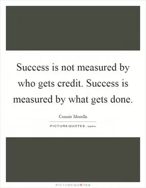 Success is not measured by who gets credit. Success is measured by what gets done Picture Quote #1