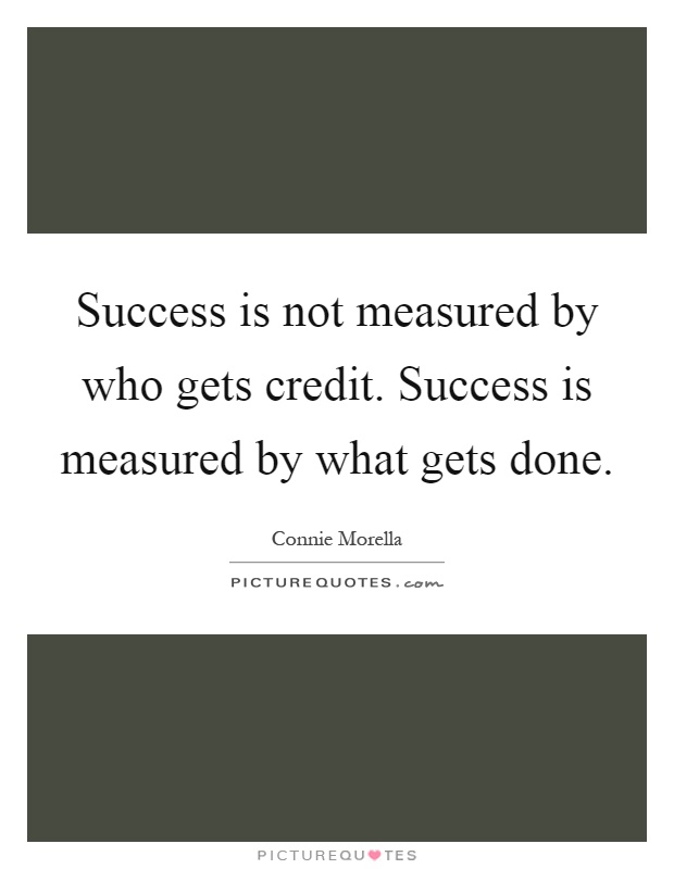Success is not measured by who gets credit. Success is measured by what gets done Picture Quote #1