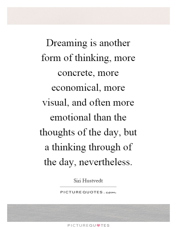 Dreaming is another form of thinking, more concrete, more economical, more visual, and often more emotional than the thoughts of the day, but a thinking through of the day, nevertheless Picture Quote #1