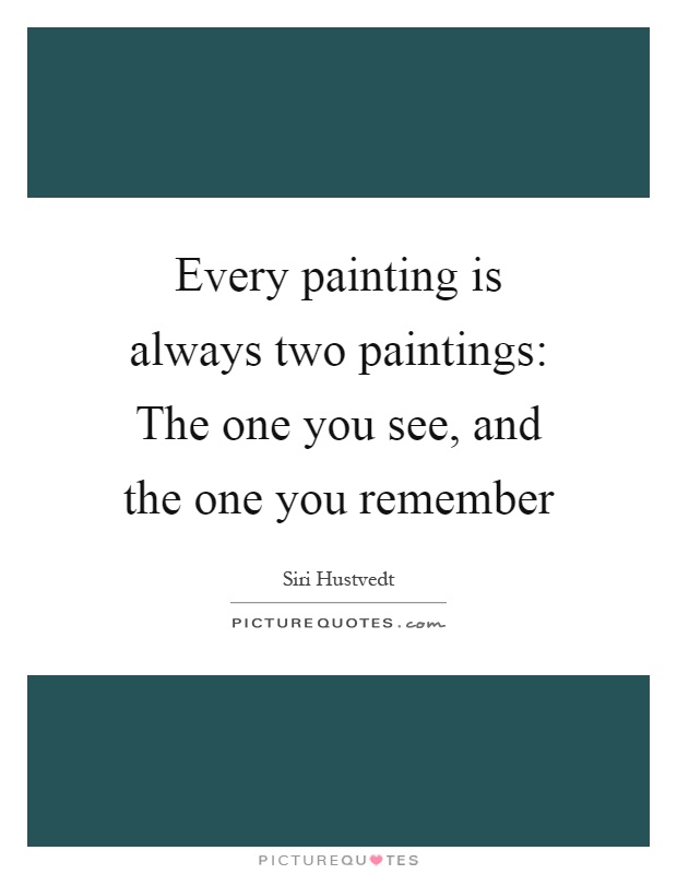 Every painting is always two paintings: The one you see, and the one you remember Picture Quote #1