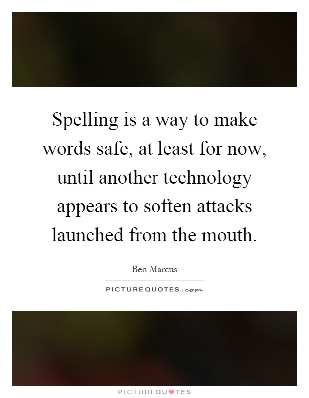 Spelling is a way to make words safe, at least for now, until another technology appears to soften attacks launched from the mouth Picture Quote #1