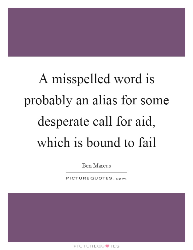 A misspelled word is probably an alias for some desperate call for aid, which is bound to fail Picture Quote #1