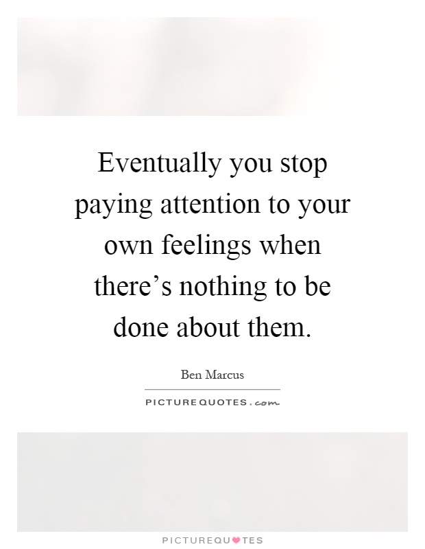 Eventually you stop paying attention to your own feelings when there's nothing to be done about them Picture Quote #1