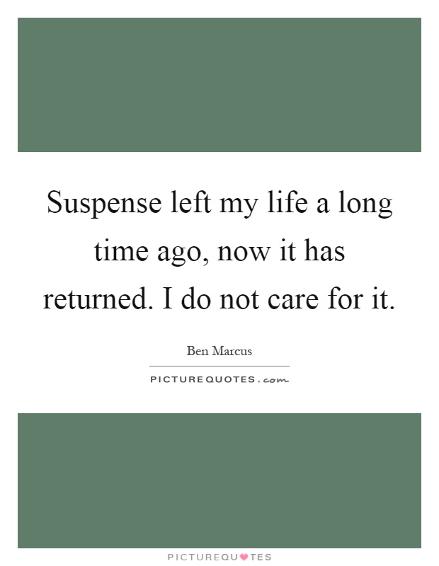Suspense left my life a long time ago, now it has returned. I do not care for it Picture Quote #1