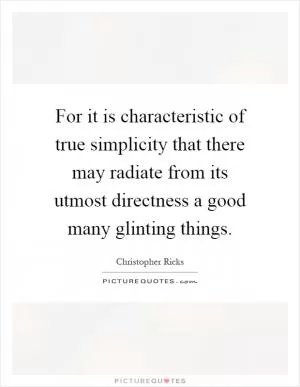 For it is characteristic of true simplicity that there may radiate from its utmost directness a good many glinting things Picture Quote #1