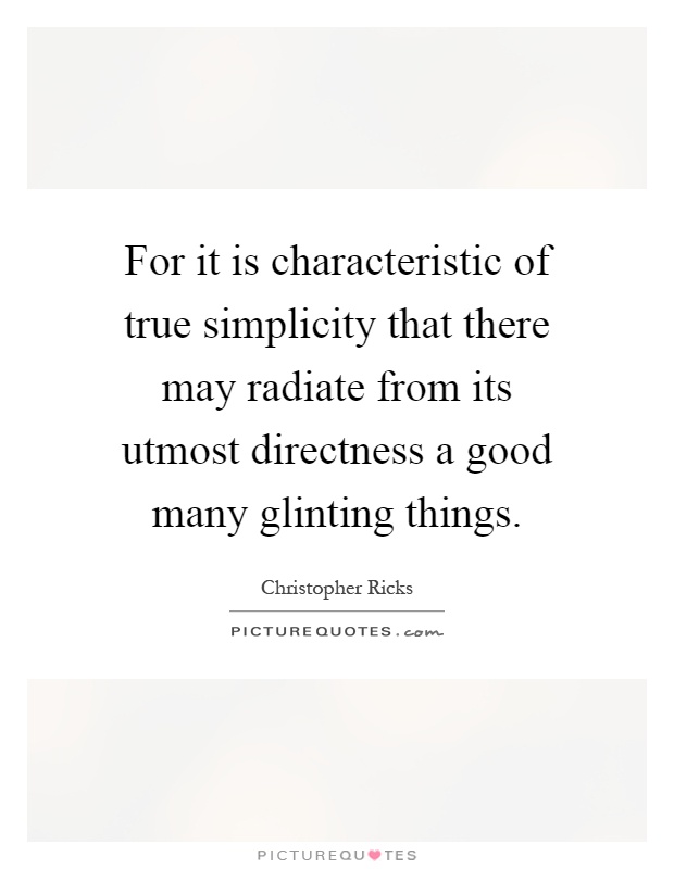 For it is characteristic of true simplicity that there may radiate from its utmost directness a good many glinting things Picture Quote #1