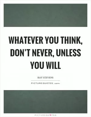 Whatever you think, don’t never, unless you will Picture Quote #1