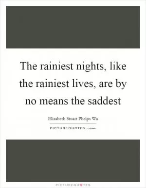 The rainiest nights, like the rainiest lives, are by no means the saddest Picture Quote #1