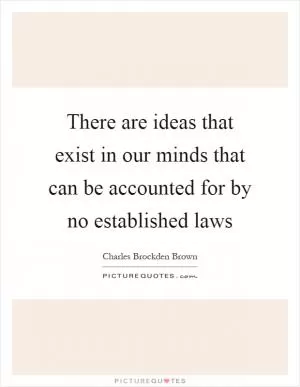 There are ideas that exist in our minds that can be accounted for by no established laws Picture Quote #1