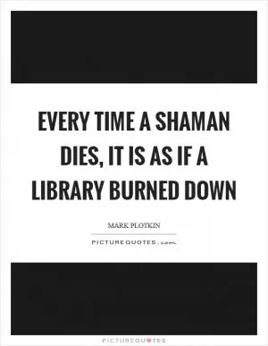 Every time a shaman dies, it is as if a library burned down Picture Quote #1