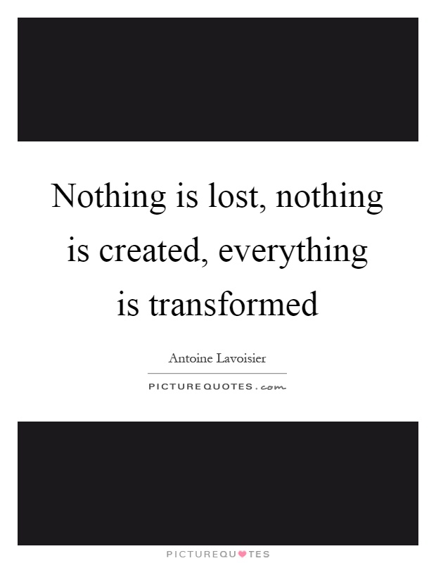 Nothing is lost, nothing is created, everything is transformed Picture Quote #1