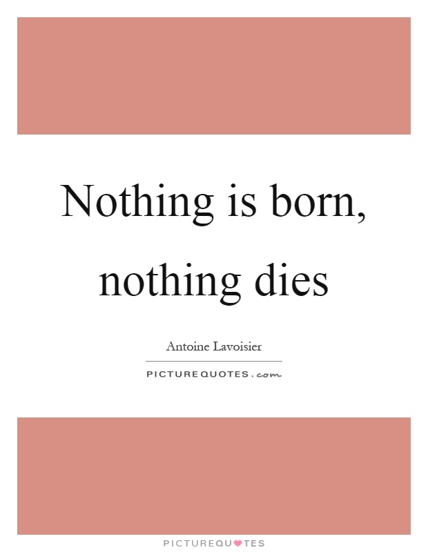 Nothing is born, nothing dies Picture Quote #1