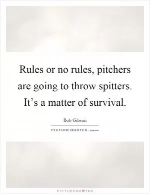 Rules or no rules, pitchers are going to throw spitters. It’s a matter of survival Picture Quote #1