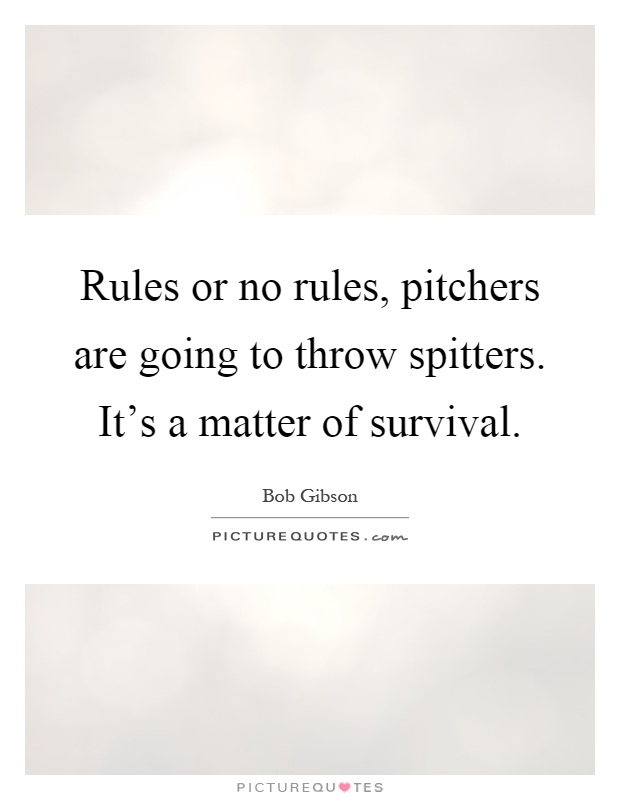 Rules or no rules, pitchers are going to throw spitters. It's a matter of survival Picture Quote #1