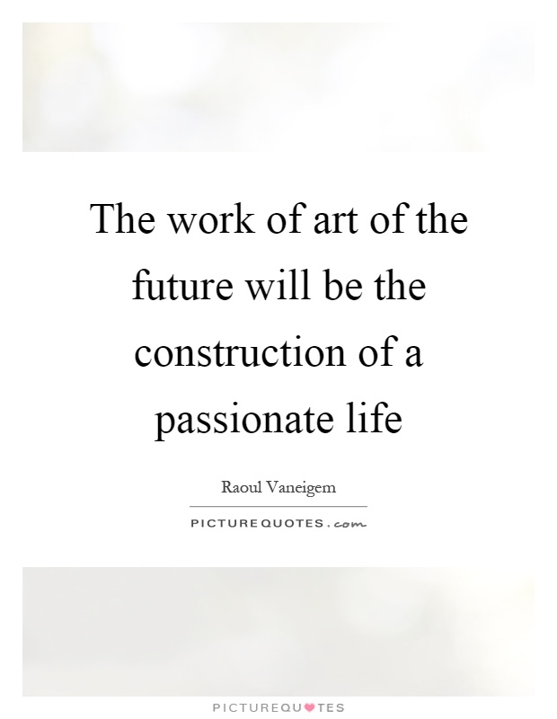 The work of art of the future will be the construction of a passionate life Picture Quote #1