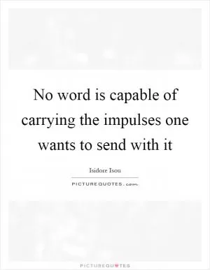No word is capable of carrying the impulses one wants to send with it Picture Quote #1