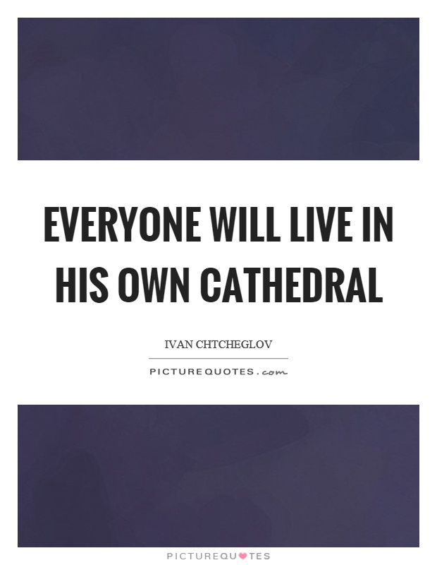 Everyone will live in his own cathedral Picture Quote #1