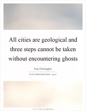All cities are geological and three steps cannot be taken without encountering ghosts Picture Quote #1