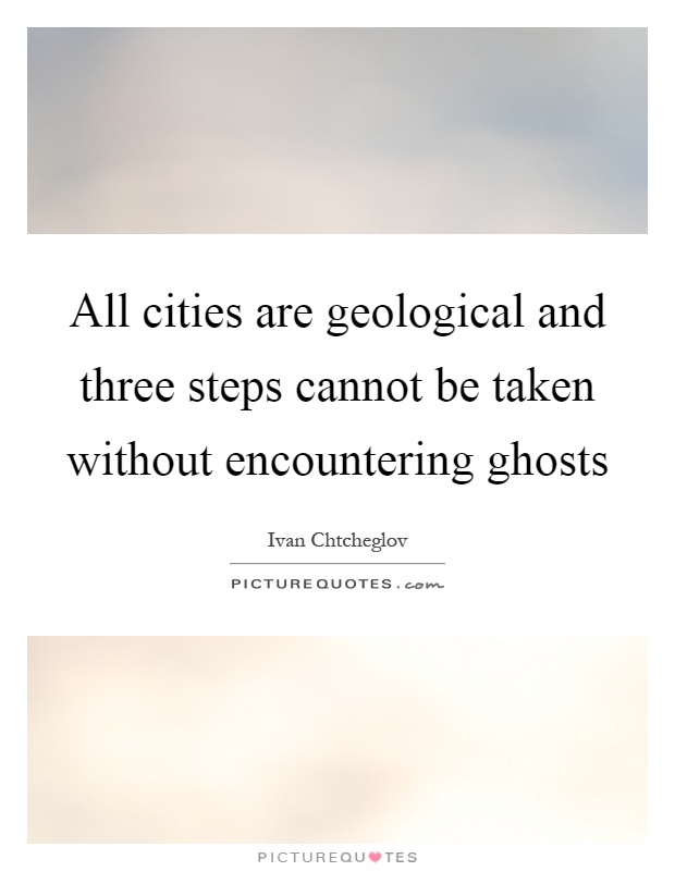 All cities are geological and three steps cannot be taken without encountering ghosts Picture Quote #1