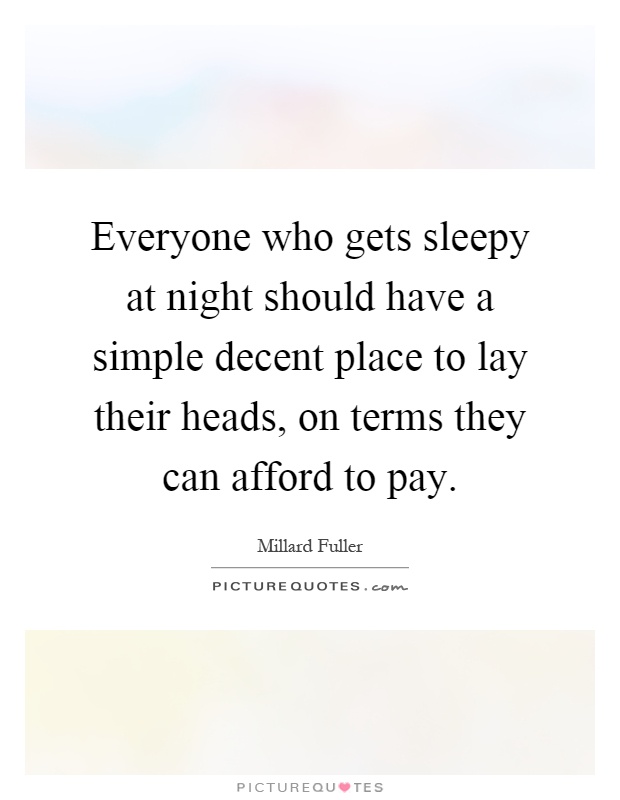 Everyone who gets sleepy at night should have a simple decent place to lay their heads, on terms they can afford to pay Picture Quote #1