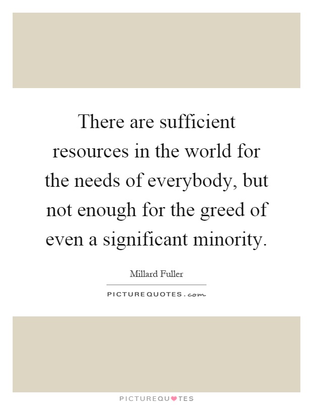 There are sufficient resources in the world for the needs of everybody, but not enough for the greed of even a significant minority Picture Quote #1