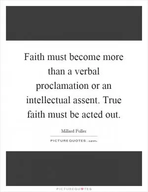 Faith must become more than a verbal proclamation or an intellectual assent. True faith must be acted out Picture Quote #1