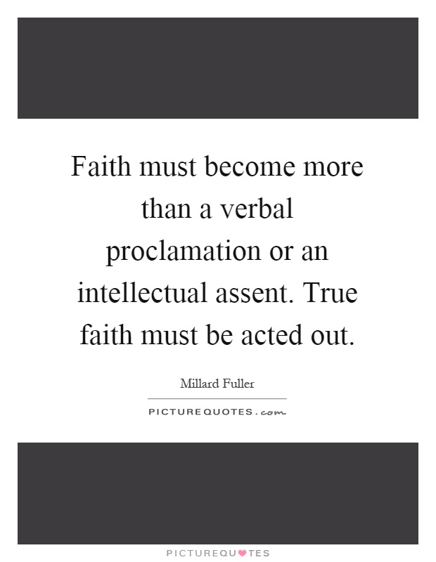 Faith must become more than a verbal proclamation or an intellectual assent. True faith must be acted out Picture Quote #1