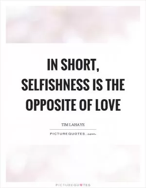 In short, selfishness is the opposite of love Picture Quote #1