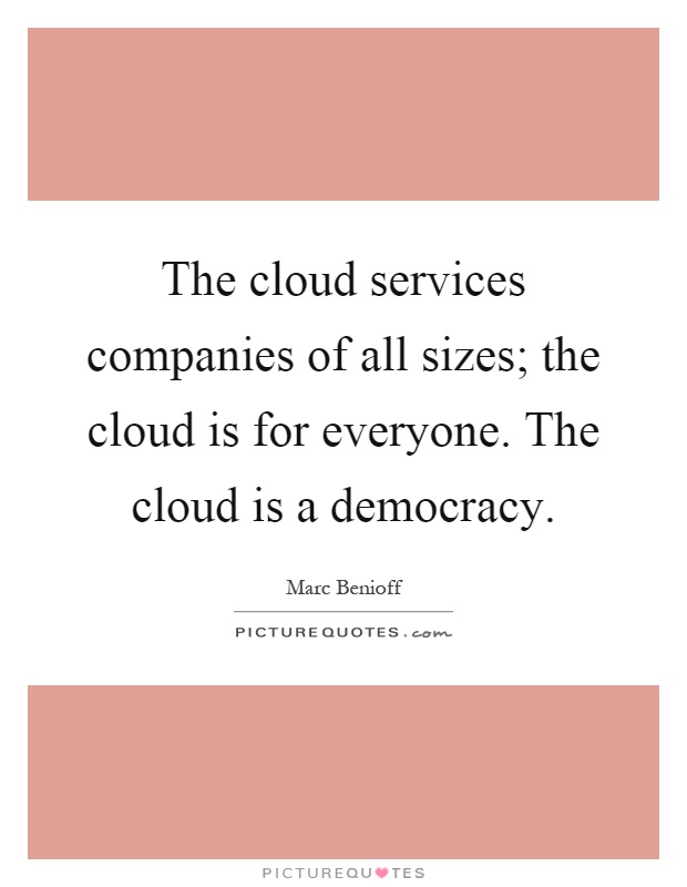 The cloud services companies of all sizes; the cloud is for everyone. The cloud is a democracy Picture Quote #1