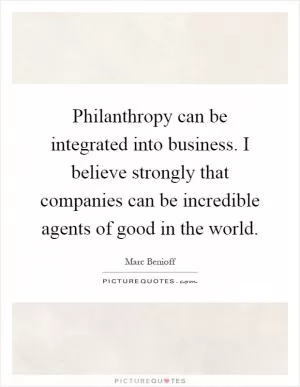 Philanthropy can be integrated into business. I believe strongly that companies can be incredible agents of good in the world Picture Quote #1
