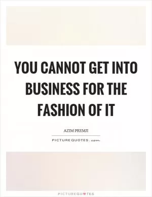 You cannot get into business for the fashion of it Picture Quote #1