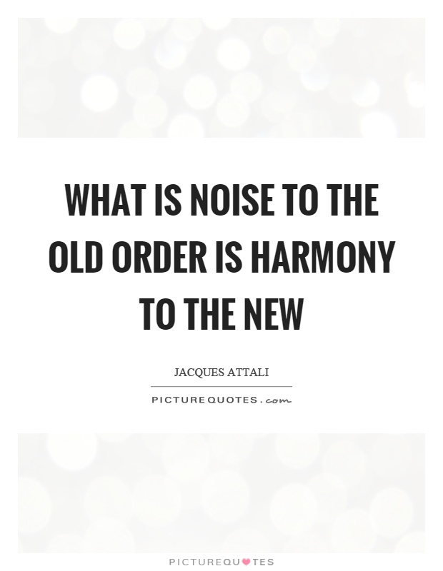What is noise to the old order is harmony to the new Picture Quote #1