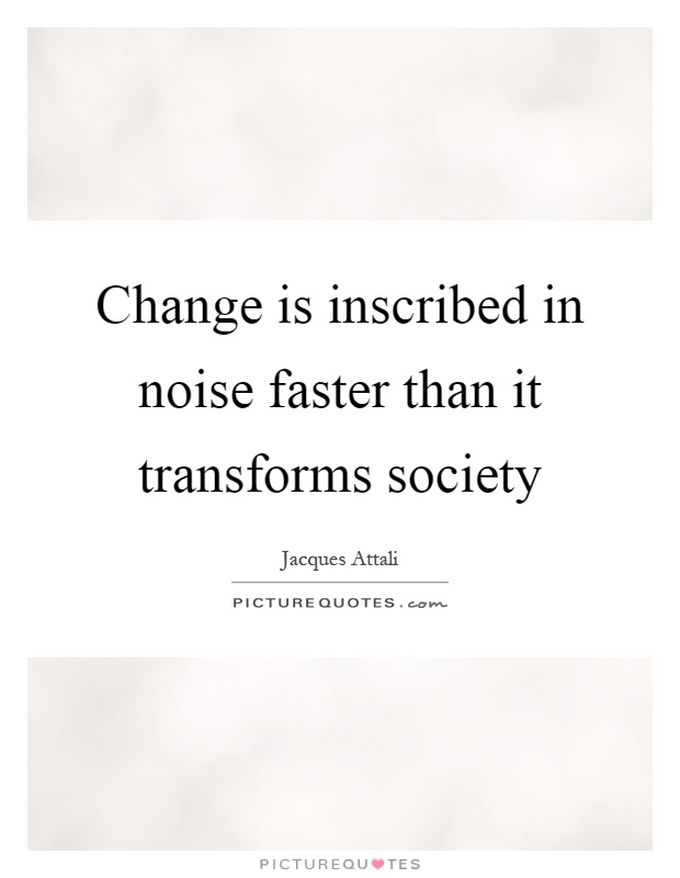 Change is inscribed in noise faster than it transforms society Picture Quote #1