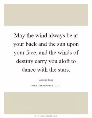 May the wind always be at your back and the sun upon your face, and the winds of destiny carry you aloft to dance with the stars Picture Quote #1