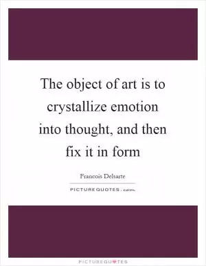 The object of art is to crystallize emotion into thought, and then fix it in form Picture Quote #1