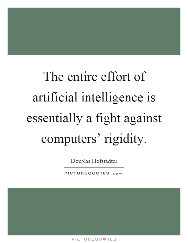 The entire effort of artificial intelligence is essentially a fight against computers' rigidity Picture Quote #1