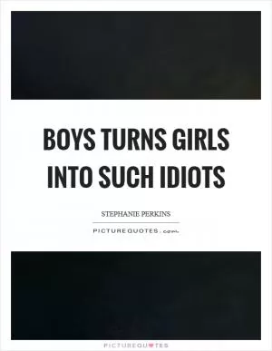 Boys turns girls into such idiots Picture Quote #1