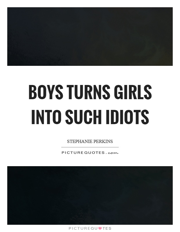 Boys turns girls into such idiots Picture Quote #1