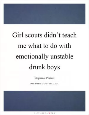 Girl scouts didn’t teach me what to do with emotionally unstable drunk boys Picture Quote #1