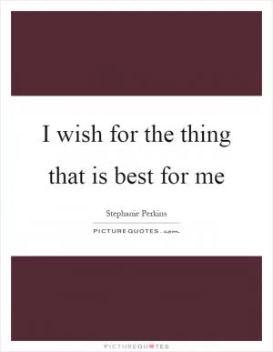 I wish for the thing that is best for me Picture Quote #1